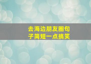 去海边朋友圈句子简短一点搞笑