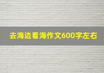 去海边看海作文600字左右