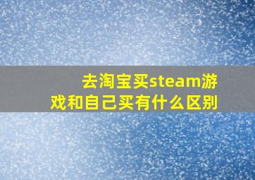 去淘宝买steam游戏和自己买有什么区别