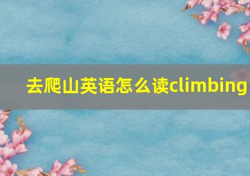 去爬山英语怎么读climbing