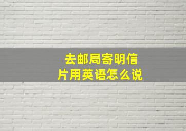 去邮局寄明信片用英语怎么说