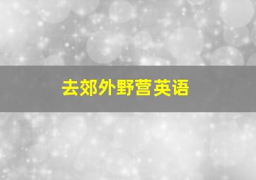 去郊外野营英语