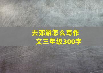 去郊游怎么写作文三年级300字