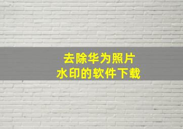 去除华为照片水印的软件下载