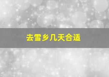 去雪乡几天合适