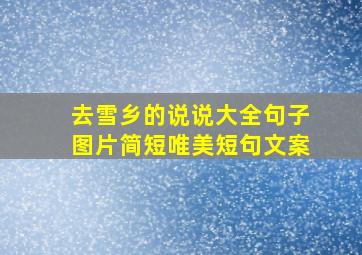 去雪乡的说说大全句子图片简短唯美短句文案