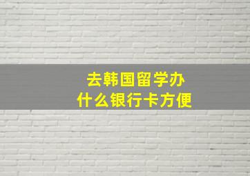 去韩国留学办什么银行卡方便