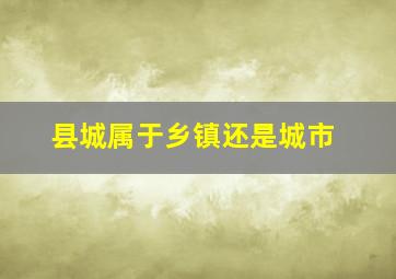 县城属于乡镇还是城市