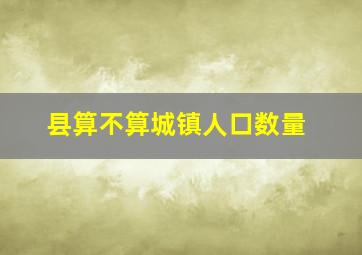 县算不算城镇人口数量