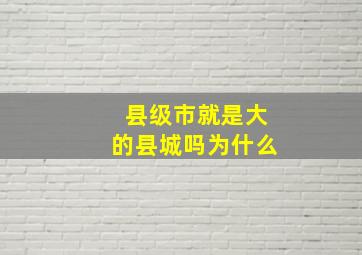 县级市就是大的县城吗为什么