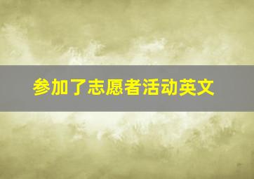 参加了志愿者活动英文