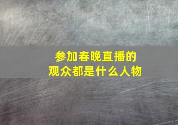 参加春晚直播的观众都是什么人物