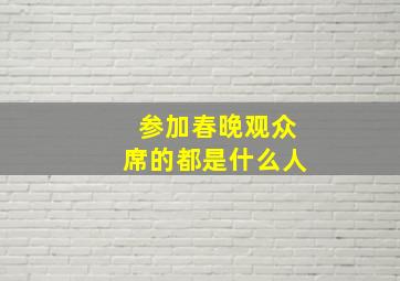 参加春晚观众席的都是什么人