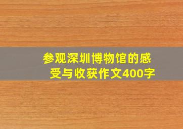 参观深圳博物馆的感受与收获作文400字