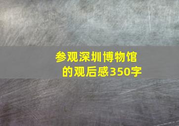 参观深圳博物馆的观后感350字