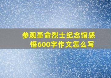 参观革命烈士纪念馆感悟600字作文怎么写