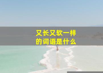 又长又软一样的词语是什么