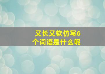 又长又软仿写6个词语是什么呢