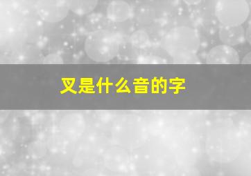 叉是什么音的字