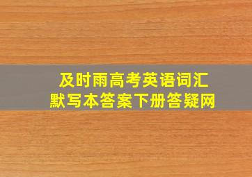 及时雨高考英语词汇默写本答案下册答疑网