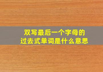 双写最后一个字母的过去式单词是什么意思