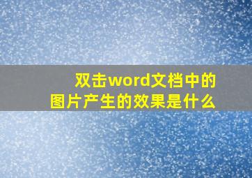 双击word文档中的图片产生的效果是什么