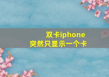 双卡iphone突然只显示一个卡