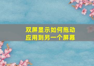 双屏显示如何拖动应用到另一个屏幕