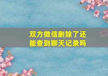 双方微信删除了还能查到聊天记录吗