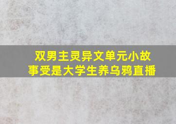 双男主灵异文单元小故事受是大学生养乌鸦直播