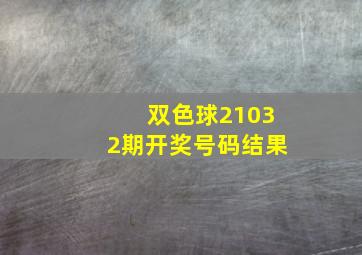 双色球21032期开奖号码结果