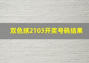 双色球2103开奖号码结果