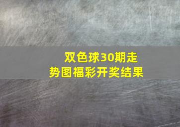 双色球30期走势图福彩开奖结果