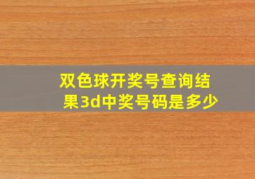 双色球开奖号查询结果3d中奖号码是多少