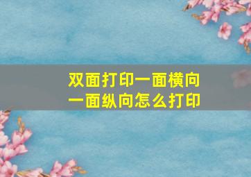 双面打印一面横向一面纵向怎么打印