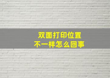 双面打印位置不一样怎么回事