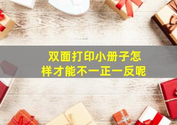 双面打印小册子怎样才能不一正一反呢