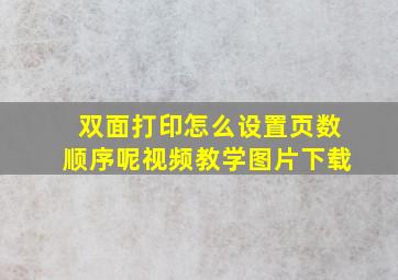 双面打印怎么设置页数顺序呢视频教学图片下载