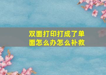 双面打印打成了单面怎么办怎么补救