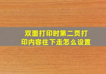 双面打印时第二页打印内容往下走怎么设置