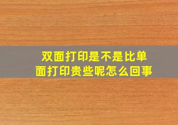 双面打印是不是比单面打印贵些呢怎么回事