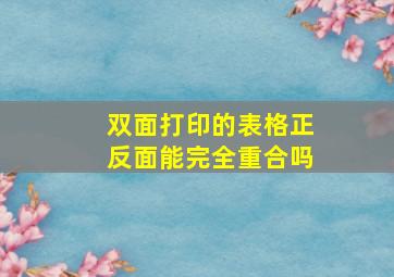 双面打印的表格正反面能完全重合吗