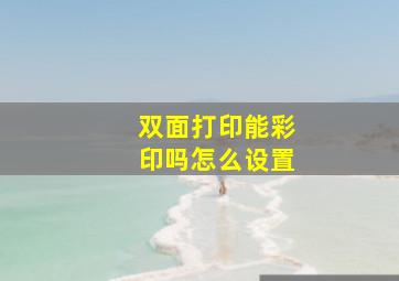 双面打印能彩印吗怎么设置