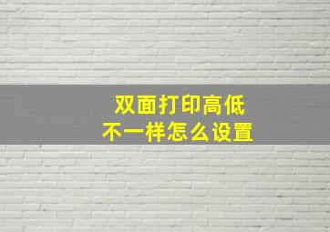 双面打印高低不一样怎么设置