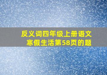 反义词四年级上册语文寒假生活第58页的题