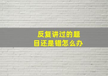 反复讲过的题目还是错怎么办