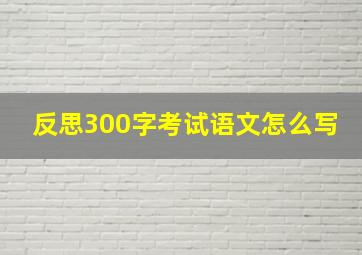 反思300字考试语文怎么写