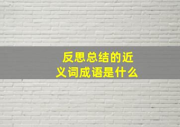 反思总结的近义词成语是什么