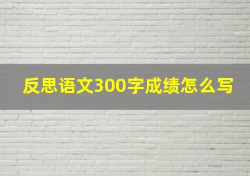 反思语文300字成绩怎么写