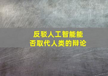 反驳人工智能能否取代人类的辩论